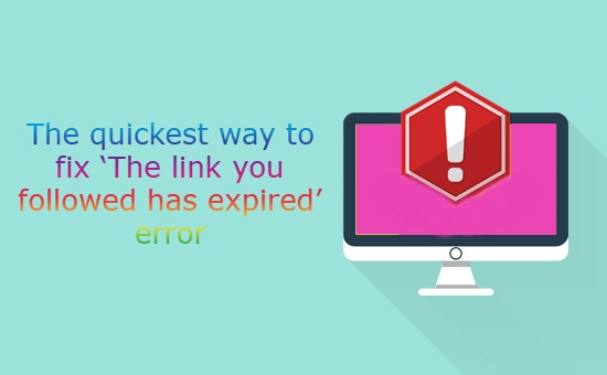 The quickest way to fix ‘The link you followed has expired’ error